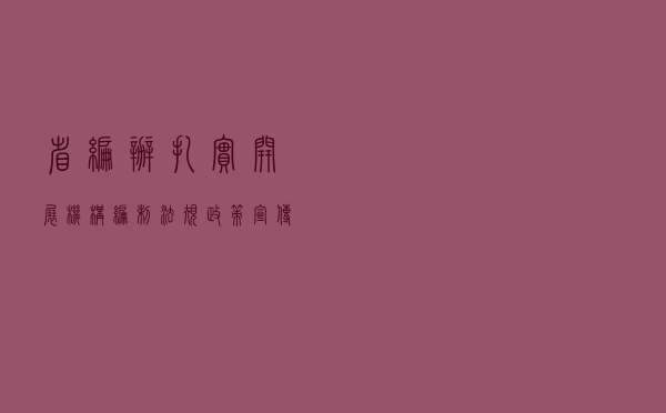 省编办扎实开展机构编制法规政策宣传活动
