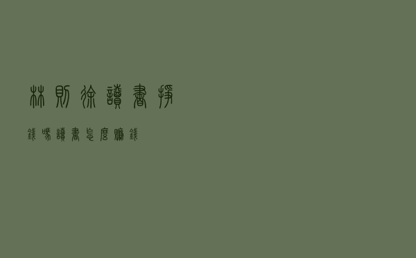 林则徐读书挣钱吗 - 读书怎么赚钱