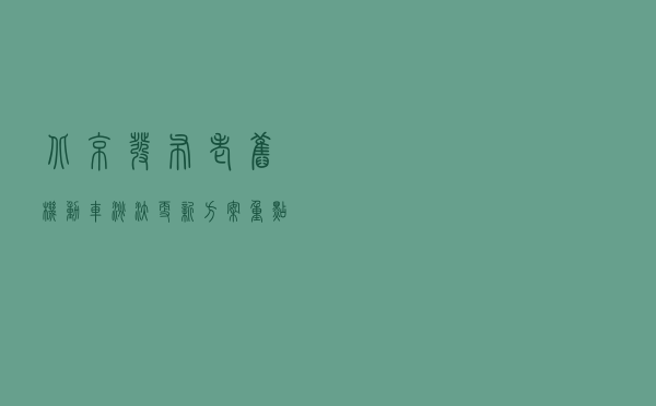 北京发布老旧机动车淘汰更新方案 重点鼓励国Ⅲ汽油车淘汰