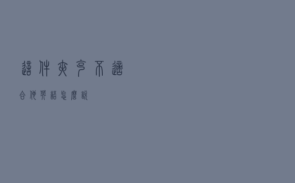 这件夹克不适合他英语怎么说