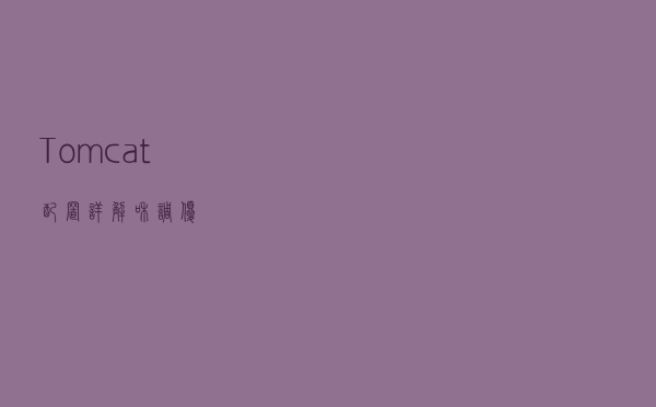 Tomcat 配置详解和调优 Tomcat 配置详解和调优