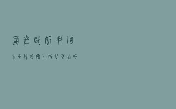 国产酸奶哪个牌子最好 - 国内酸奶制品的前十名