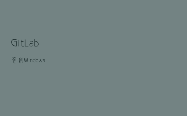 GitLab 禁用 Windows
