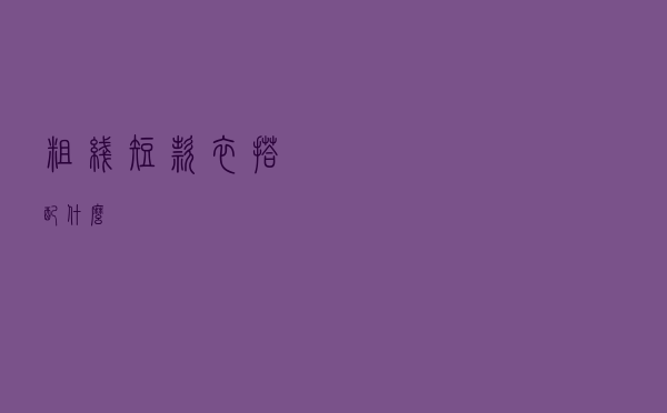 粗线短款衣搭配什么