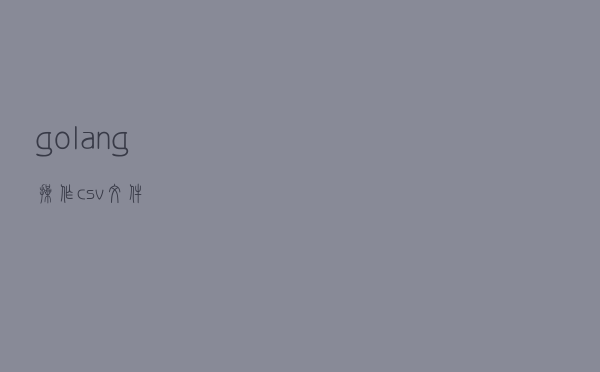 golang操作csv文件