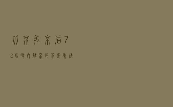 北京：抵京后72小时内离京的，不需要进行核酸检测