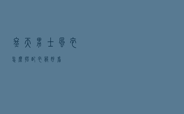 冬天男士风衣怎么搭配衣服好看