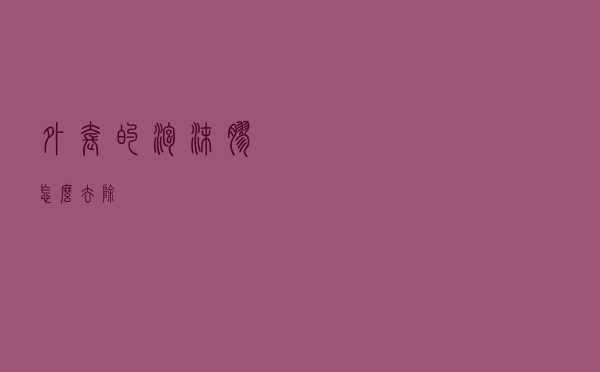 外套的泡沫胶怎么去除