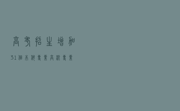 高考招生增加31个本科专业，高校专业调整透露哪些新趋势？