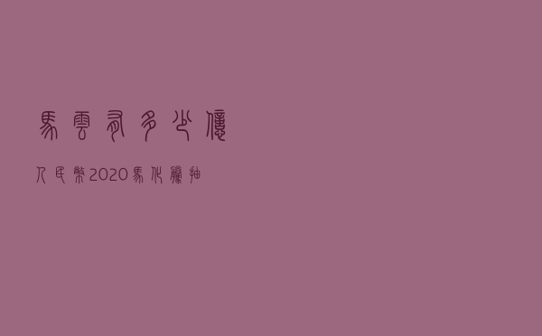 马云有多少亿人民币2020（马化腾抽的烟好贵啊）