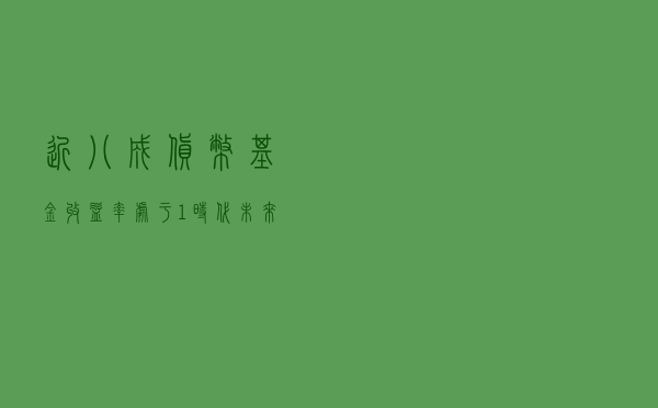 近八成货币基金收益率处于“1时代” 未来或继续小幅下行