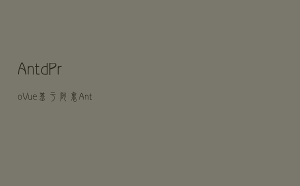 Antd Pro Vue - 基于阿里 Ant Design 的免费开源中后台前端解决方案