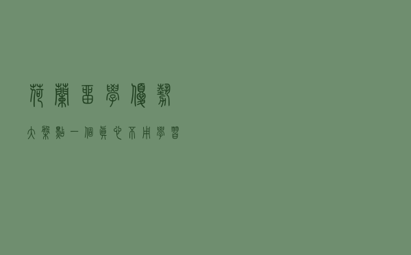 荷兰留学优势大盘点，一个真心不用学习小语种的欧洲国家