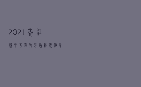 2021年江苏中考录取分数线预测（扬州2021高中录取分数线）