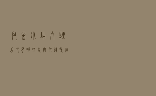 抖音小店入驻方式有哪些？怎么把链接挂小黄车？