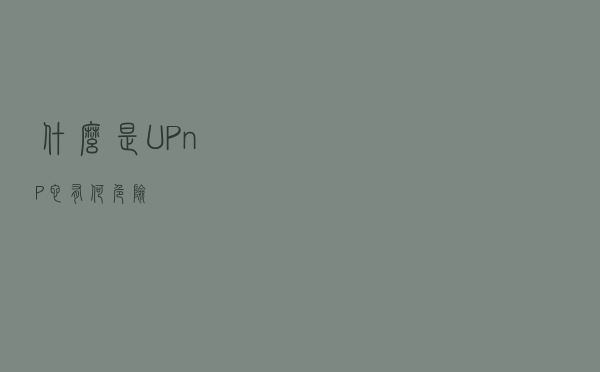 什么是UPnP?它有何危险?