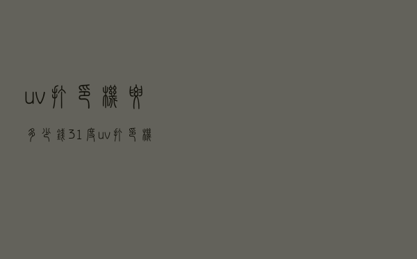 uv打印机要多少钱_31度uv打印机