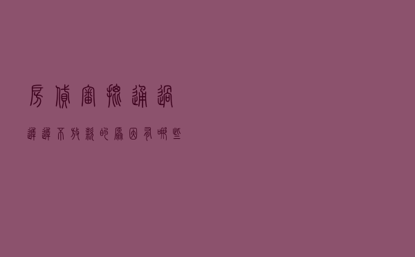房贷审批通过迟迟不放款的原因有哪些 房贷审批通过迟迟不放款的原因有哪些