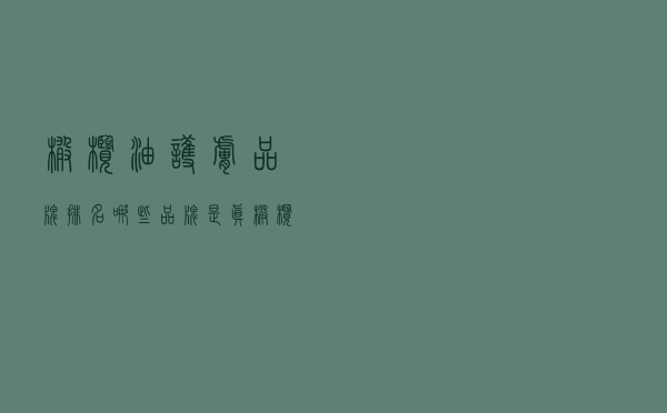 橄榄油护肤品牌排名（哪些品牌是真橄榄油）