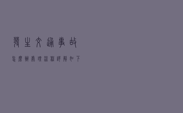 发生交通事故怎么办？处理流程详解如下