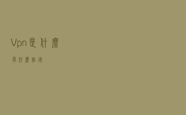Vpn是什么？有什么作用？