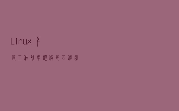 Linux 下让工作效率翻倍的四个实用技巧