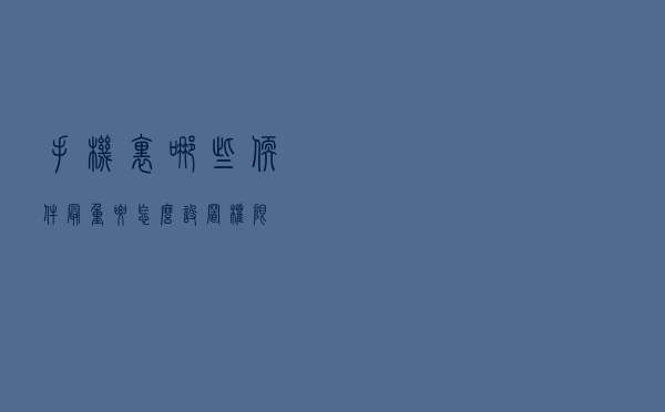 手机里哪些软件最重要，怎么设置权限