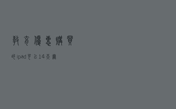 教育优惠购买的ipad可以14天无理由退换吗