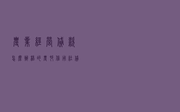 农业经营贷款怎么办_棒的农村信用社贷款额度