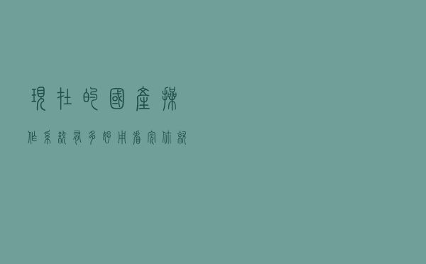 现在的国产操作系统有多“好用”？看完你就知道了