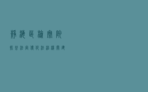 静海区检察院抓普法宣传促法治机关建设创建案例