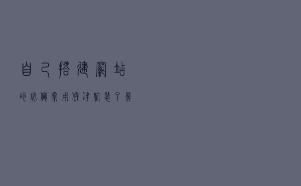 自己搭建网站的必备常用软件你装了几个? 自己搭建网站的必备常用软件你装了几个?