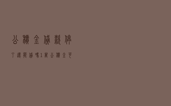 公积金贷款停了还能贷吗 - 1万公积金可以贷款多少