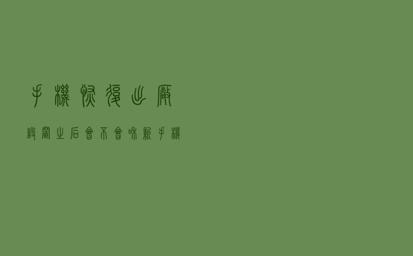 手机恢复出厂设置之后，会不会和新手机一样？