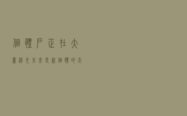 个体户正在大量消失，未来是新个体的天下：普通人逆袭的绝佳时机