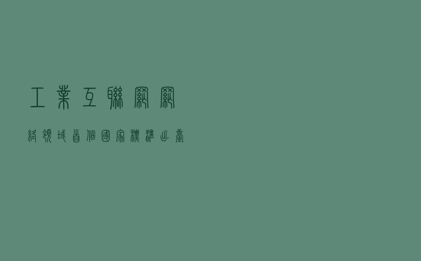 工业互联网网络领域首个国家标准出台，意味着啥？