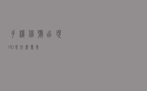 手机信号出现HD是什么意思