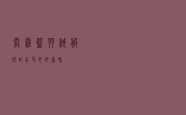 雾霾蓝羽绒服搭配红色衣好看吗