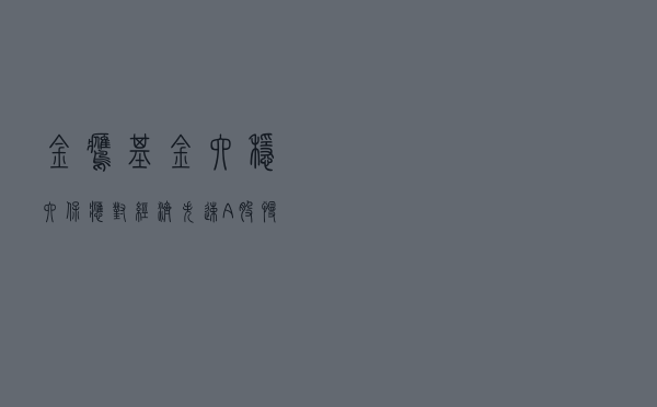 金鹰基金：“六稳”+“六保”应对经济失速 A股慢牛逻辑值得期待