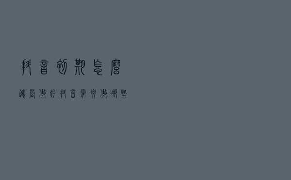 抖音初期怎么运营？做好抖音需要做哪些？抖音十大运营技巧