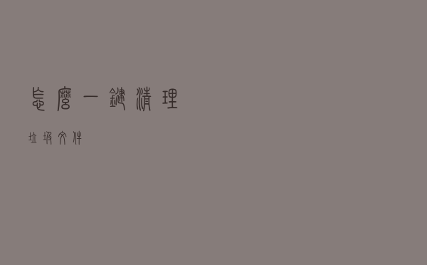 怎么一键清理垃圾文件