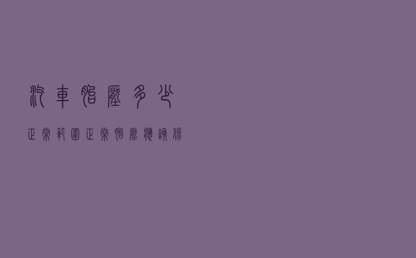 汽车胎压多少正常范围(正常胎压应该保持在多少) 汽车胎压多少正常范围(正常胎压应该保持在多少)