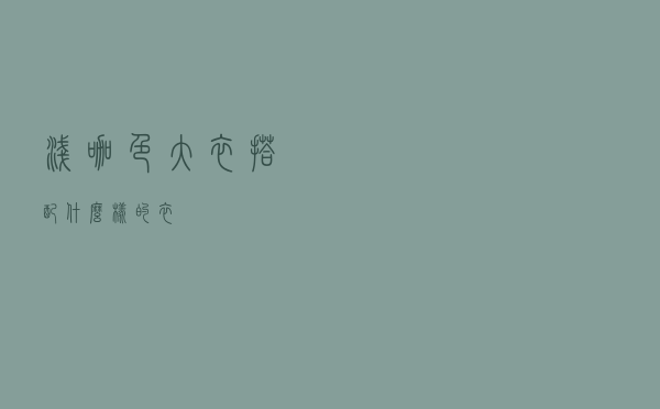 浅咖色大衣搭配什么样的衣