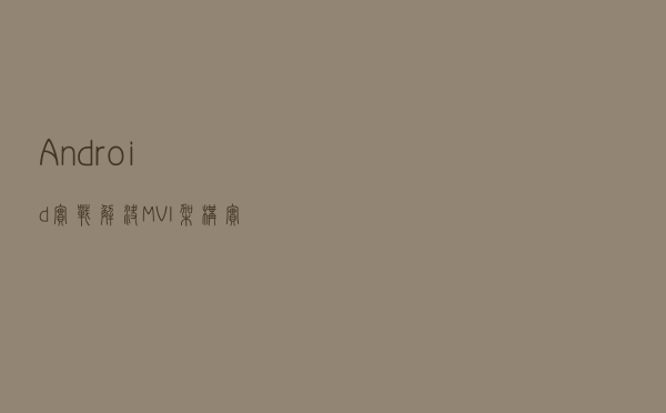 Android实战：解决 MVI 架构实战痛点