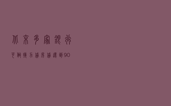 北京多家银行可做接力贷，房贷还到90岁？媒体调查：需符合这些特殊条件