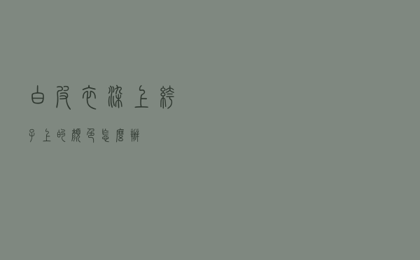 白皮衣染上裤子上的颜色怎么办