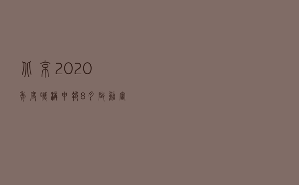 北京2020年度职称申报8月启动 审核缴费网上进行