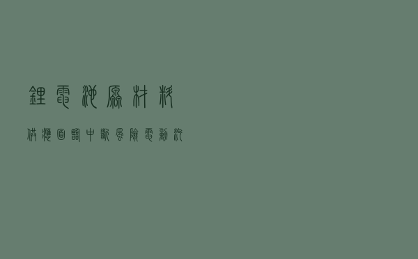 锂电池原材料供应面临中断风险，电动汽车的蝴蝶效应会来吗？