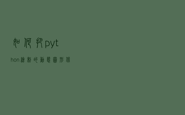 如何把python绘制的动态图形保存为gif文件或视频