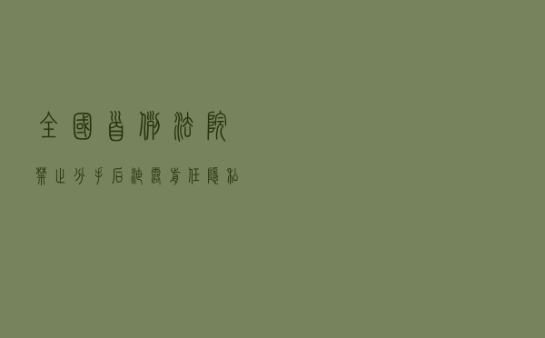 全国首例!法院禁止分手后泄露“前任”隐私 全国首例!法院禁止分手后泄露“前任”隐私